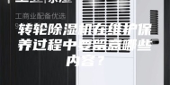 转轮除湿机在维护保养过程中要留意哪些内容？