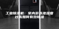 工业除湿机：室内游泳池湿度过高如何有效除湿
