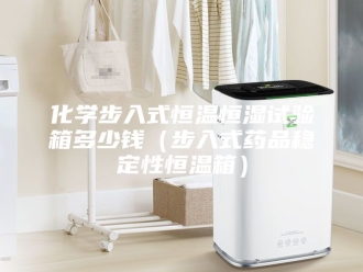 知识百科化学步入式恒温恒湿试验箱多少钱（步入式药品稳定性恒温箱）