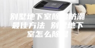别墅地下室除湿防潮最佳方法 别墅地下室怎么除湿