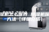 除湿机怎么保养 除湿机保养方法【详细介绍】