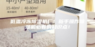 低温冷冻除湿机厂：新手操作除湿机必看的知识点！