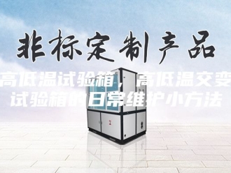 知识百科高低温试验箱，高低温交变试验箱的日常维护小方法