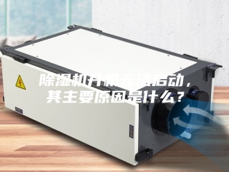 企业新闻除湿机开机无法启动，其主要原因是什么？