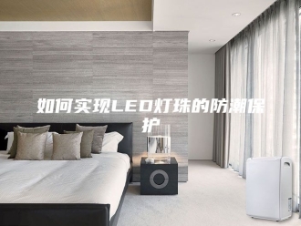 知识百科如何实现LED灯珠的防潮保护