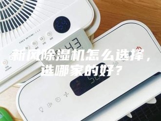 行业新闻新风除湿机怎么选择，选哪家的好？