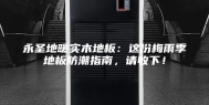 永圣地暖实木地板：这份梅雨季地板防潮指南，请收下！