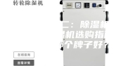 除湿机 篇二：除湿机有用吗？除湿机选购指南，除湿机哪个牌子好？