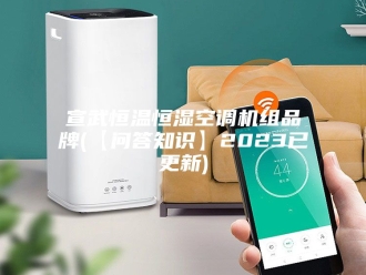 知识百科宣武恒温恒湿空调机组品牌(【问答知识】2023已更新)