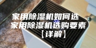 家用除湿机如何选 家用除湿机选购要素【详解】