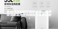 家用除湿机的作用和选购，推荐除湿机品牌十大排名上榜的企业！