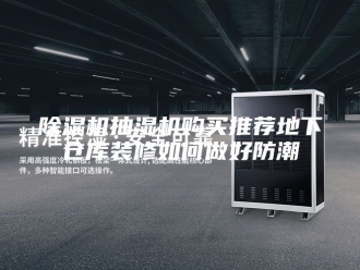企业新闻除湿机抽湿机购买推荐地下仓库装修如何做好防潮