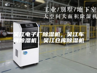 行业新闻吴江电子厂除湿机，吴江车间除湿机，吴江仓库除湿机