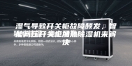 湿气导致开关柜故障频发，智能高压开关柜加热除湿机来解决