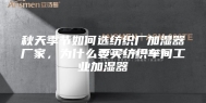 秋天季节如何选纺织厂加湿器厂家，为什么要买纺织车间工业加湿器