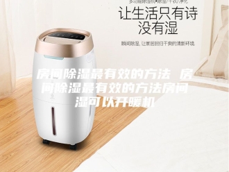 行业新闻房间除湿最有效的方法 房间除湿最有效的方法房间湿可以开暖机