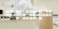 深圳厂家！！高温箱价格、小型高低温测试箱、高低温试验箱价格、高低温测试箱