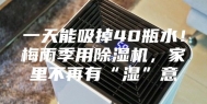一天能吸掉40瓶水！梅雨季用除湿机，家里不再有“湿”意