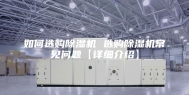 如何选购除湿机 选购除湿机常见问题【详细介绍】