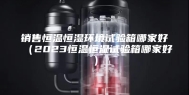 销售恒温恒湿环境试验箱哪家好（2023恒温恒湿试验箱哪家好）
