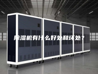 企业新闻除湿机有什么好处和坏处？