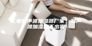 工业超声波加湿器厂家，超声波加湿器不出雾