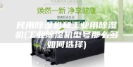 民用除湿机和工业用除湿机(工业除湿机型号那么多如何选择)