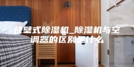 挂壁式除湿机_除湿机与空调器的区别是什么
