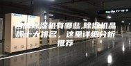名牌除湿机有哪些,除湿机品牌十大排名，这里详细分析推荐