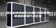 除湿机使用前后检查比较和家用除湿机使用方法比较