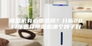 除湿机有必要装吗？分析2017年选择除湿机哪个牌子好