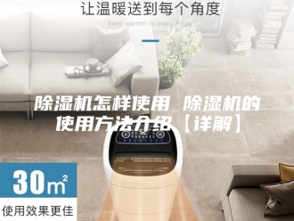 企业新闻除湿机怎样使用 除湿机的使用方法介绍【详解】
