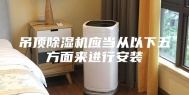 吊顶除湿机应当从以下五方面来进行安装