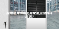 除湿机真的能去除家里湿湿的环境吗？