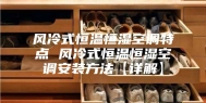 风冷式恒温恒湿空调特点 风冷式恒温恒湿空调安装方法【详解】