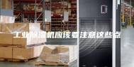工业除湿机应该要注意这些点