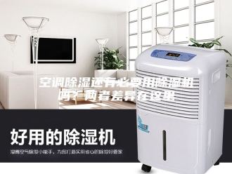 行业新闻空调除湿还有必要用除湿机吗？两者差异在这里