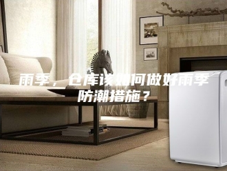 知识百科雨季，仓库该如何做好雨季防潮措施？