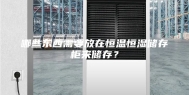 哪些东西需要放在恒温恒湿储存柜来储存？