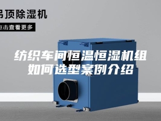 常见问题纺织车间恒温恒湿机组如何选型案例介绍