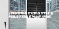 （有准备地下室做影音室的必看)别墅地下影音室防水防潮攻略