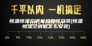 恒温恒湿空调机组如何安装(恒温恒湿空调机怎么安装)