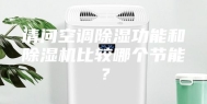 请问空调除湿功能和除湿机比较哪个节能？