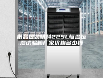 常见问题纸品包装材料225L恒温恒湿试验箱厂家价格多少钱