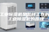 工业除湿机是怎样工作的 工业除湿机的原理