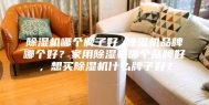 除湿机哪个牌子好 除湿机品牌哪个好？家用除湿机哪个品牌好，想买除湿机什么牌子好？