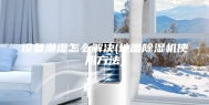 设备潮湿怎么解决(地面除湿机使用方法)