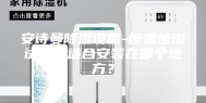 安诗曼除湿设备-恒温恒湿试验箱适合安装在哪个地方？