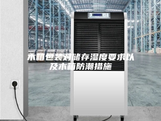 知识百科木箱包装对储存湿度要求以及木箱防潮措施