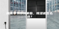 梅雨季节即将来临，除湿机怎么选？